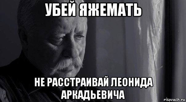 убей яжемать не расстраивай леонида аркадьевича, Мем Не расстраивай Леонида Аркадьевича