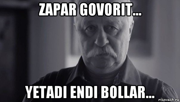 zapar govorit... yetadi endi bollar...