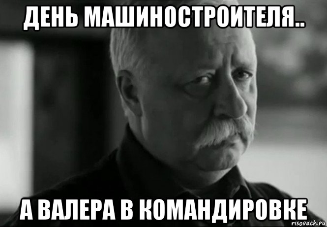 день машиностроителя.. а валера в командировке, Мем Не расстраивай Леонида Аркадьевича