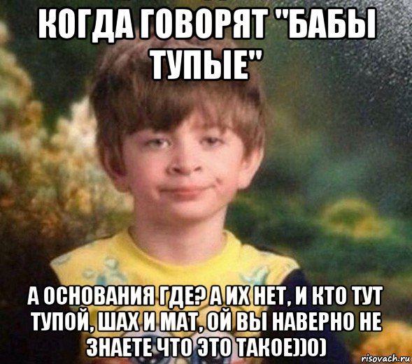 когда говорят "бабы тупые" а основания где? а их нет, и кто тут тупой, шах и мат, ой вы наверно не знаете что это такое))0), Мем Недовольный пацан