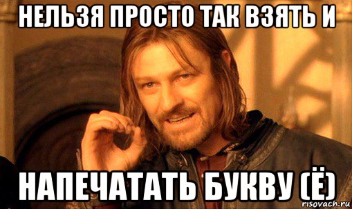 нельзя просто так взять и напечатать букву (ё), Мем Нельзя просто так взять и (Боромир мем)