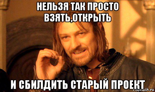 нельзя так просто взять,открыть и сбилдить старый проект, Мем Нельзя просто так взять и (Боромир мем)