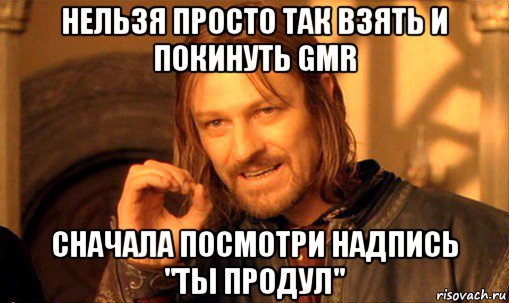 нельзя просто так взять и покинуть gmr сначала посмотри надпись "ты продул", Мем Нельзя просто так взять и (Боромир мем)