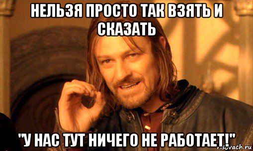 нельзя просто так взять и сказать "у нас тут ничего не работает!", Мем Нельзя просто так взять и (Боромир мем)