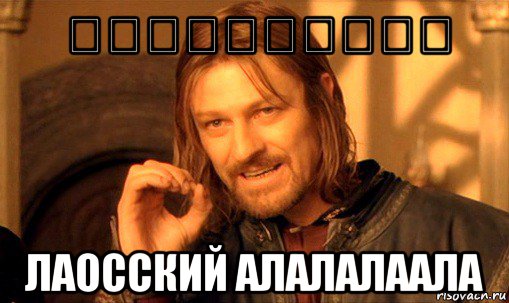 ູ້່່້ະດຳຳຳ лаосский алалалаала, Мем Нельзя просто так взять и (Боромир мем)