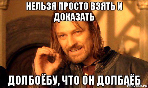 нельзя просто взять и доказать долбоёбу, что он долбаёб, Мем Нельзя просто так взять и (Боромир мем)