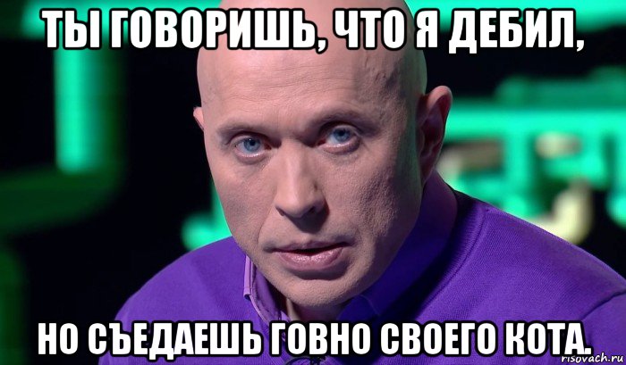 ты говоришь, что я дебил, но съедаешь говно своего кота., Мем Необъяснимо но факт