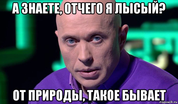 а знаете, отчего я лысый? от природы, такое бывает, Мем Необъяснимо но факт