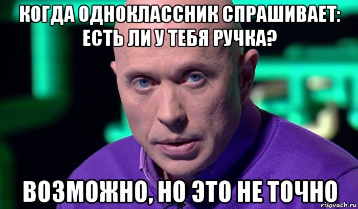 когда одноклассник спрашивает: есть ли у тебя ручка? возможно, но это не точно, Мем Необъяснимо но факт