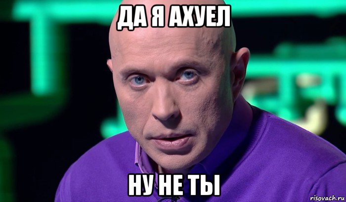 да я ахуел ну не ты, Мем Необъяснимо но факт