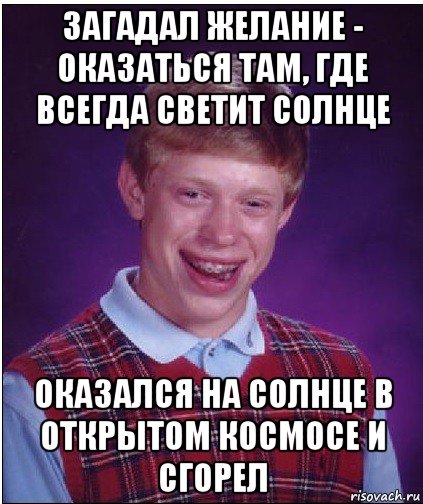 загадал желание - оказаться там, где всегда светит солнце оказался на солнце в открытом космосе и сгорел