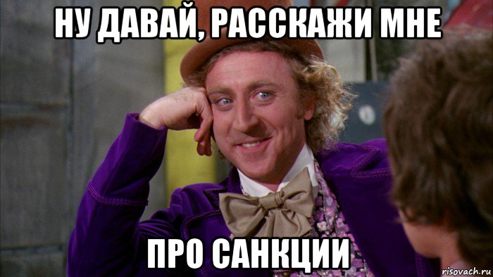 ну давай, расскажи мне про санкции, Мем Ну давай расскажи (Вилли Вонка)