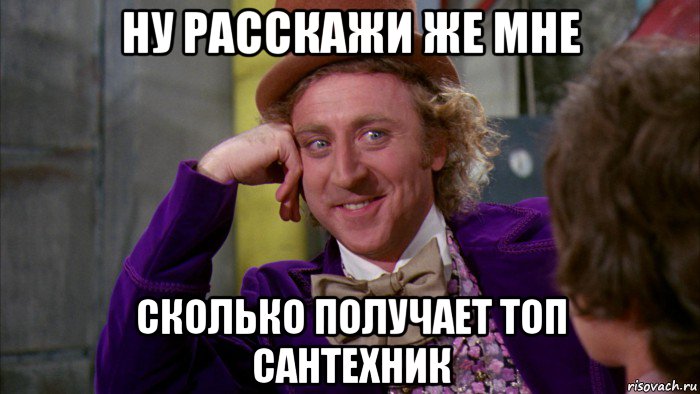 ну расскажи же мне сколько получает топ сантехник, Мем Ну давай расскажи (Вилли Вонка)