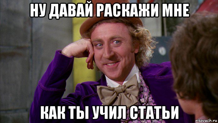 ну давай раскажи мне как ты учил статьи, Мем Ну давай расскажи (Вилли Вонка)