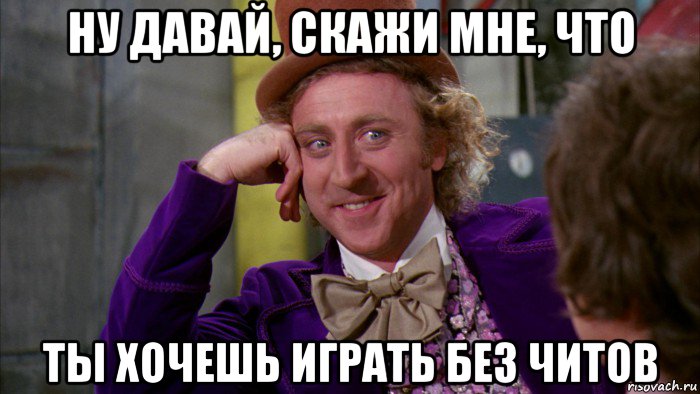 ну давай, скажи мне, что ты хочешь играть без читов, Мем Ну давай расскажи (Вилли Вонка)