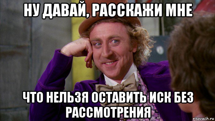 ну давай, расскажи мне что нельзя оставить иск без рассмотрения, Мем Ну давай расскажи (Вилли Вонка)