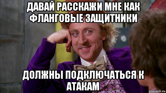 давай расскажи мне как фланговые защитники должны подключаться к атакам, Мем Ну давай расскажи (Вилли Вонка)