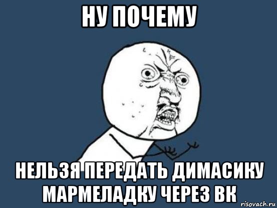 ну почему нельзя передать димасику мармеладку через вк, Мем Ну почему