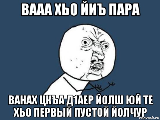 вааа хьо йиъ пара ванах цкъа д1аер йолш юй те хьо первый пустой йолчур, Мем Ну почему