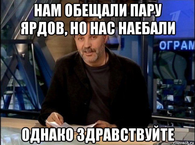 нам обещали пару ярдов, но нас наебали однако здравствуйте, Мем Однако Здравствуйте