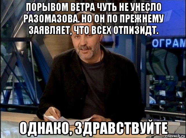 порывом ветра чуть не унесло разомазова. но он по прежнему заявляет, что всех отпизидт. однако, здравствуйте, Мем Однако Здравствуйте