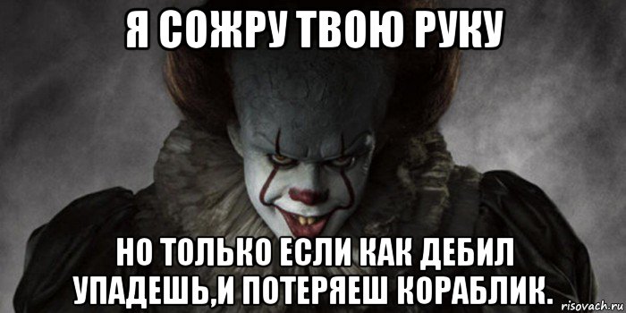 я сожру твою руку но только если как дебил упадешь,и потеряеш кораблик., Мем   Оно 2017