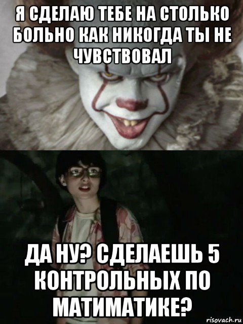 я сделаю тебе на столько больно как никогда ты не чувствовал да ну? сделаешь 5 контрольных по матиматике?, Мем  ОНО