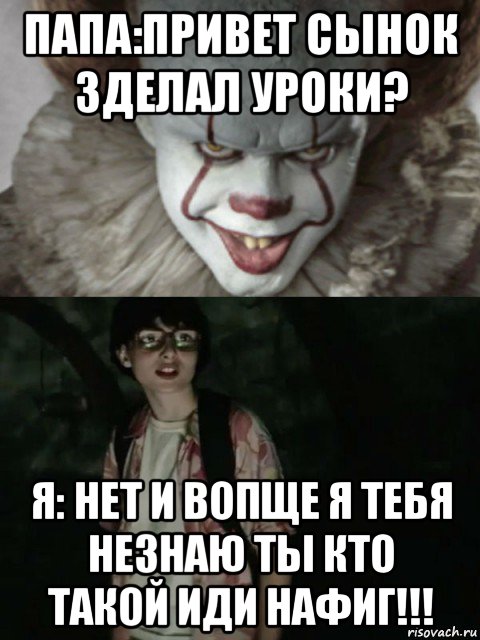 папа:привет сынок зделал уроки? я: нет и вопще я тебя незнаю ты кто такой иди нафиг!!!, Мем  ОНО