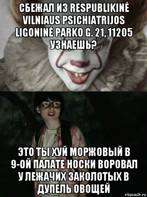 сбежал из respublikinė vilniaus psichiatrijos ligoninė parko g. 21, 11205 узнаешь? это ты хуй моржовый в 9-ой палате носки воровал у лежачих заколотых в дупель овощей, Мем  ОНО