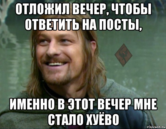 отложил вечер, чтобы ответить на посты, именно в этот вечер мне стало хуёво, Мем ОР Тролль Боромир