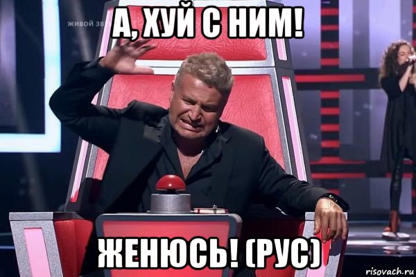 а, хуй с ним! женюсь! (рус), Мем   Отчаянный Агутин