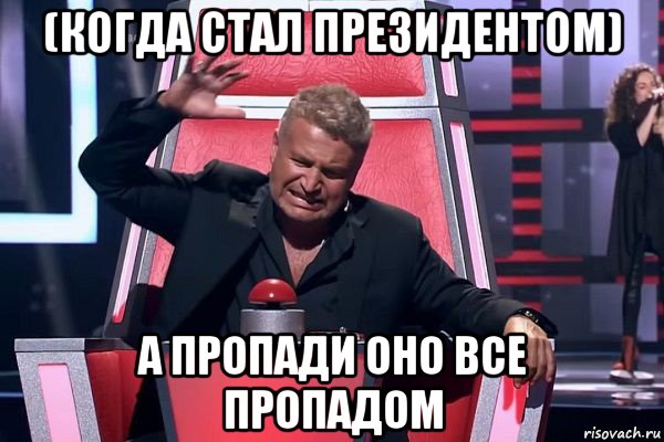 (когда стал президентом) а пропади оно все пропадом, Мем   Отчаянный Агутин