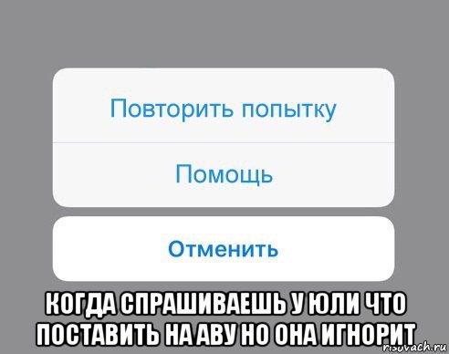  когда спрашиваешь у юли что поставить на аву но она игнорит, Мем Отменить Помощь Повторить попытку