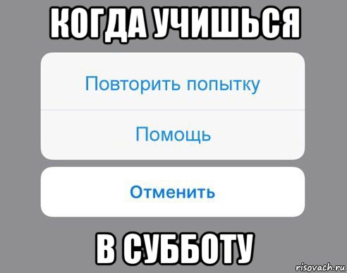 когда учишься в субботу, Мем Отменить Помощь Повторить попытку