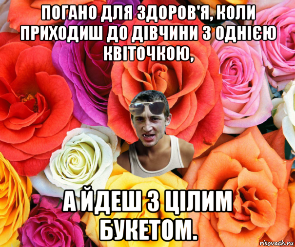 погано для здоров'я, коли приходиш до дівчини з однією квіточкою, а йдеш з цілим букетом., Мем  пацанчо