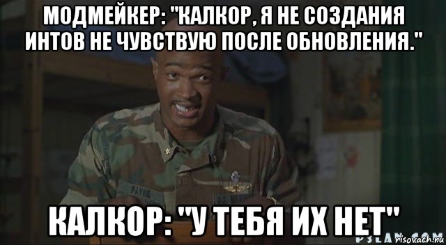 модмейкер: "калкор, я не создания интов не чувствую после обновления." калкор: "у тебя их нет"