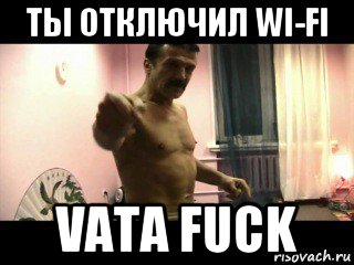 ты отключил wi-fi vata fuck, Мем Паскуда тварь