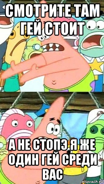 смотрите там гей стоит а не стопэ я же один гей среди вас, Мем Патрик (берешь и делаешь)