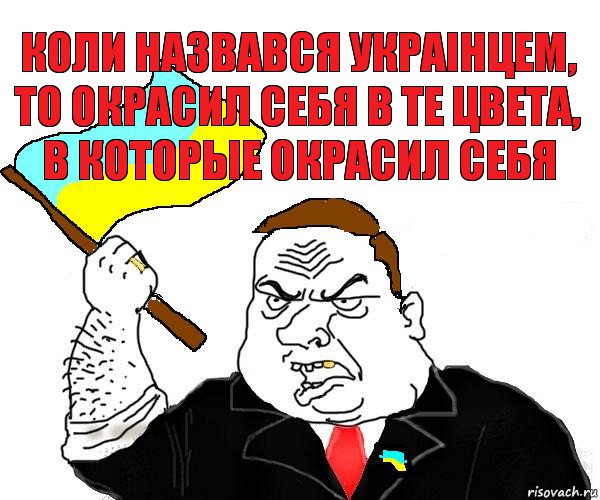 коли назвався украiнцем, то окрасил себя в те цвета, в которые окрасил себя