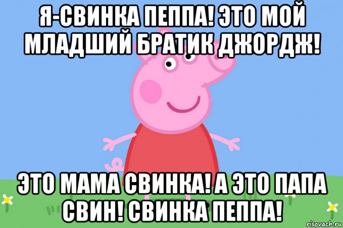 я-свинка пеппа! это мой младший братик джордж! это мама свинка! а это папа свин! свинка пеппа!, Мем Пеппа