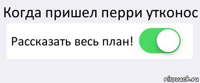 Когда пришел перри утконос Рассказать весь план! 