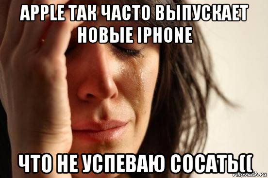 apple так часто выпускает новые iphone что не успеваю сосать((, Мем Девушка плачет