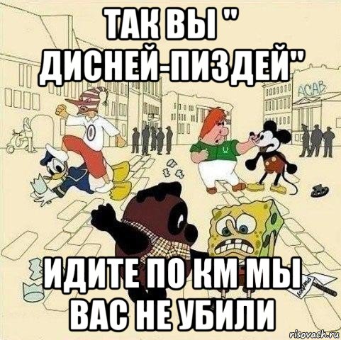 так вы " дисней-пиздей" идите по км мы вас не убили, Мем  Понаехали