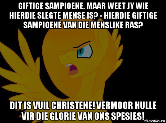 giftige sampioene. maar weet jy wie hierdie slegte mense is? - hierdie giftige sampioene van die menslike ras? dit is vuil christene! vermoor hulle vir die glorie van ons spesies!