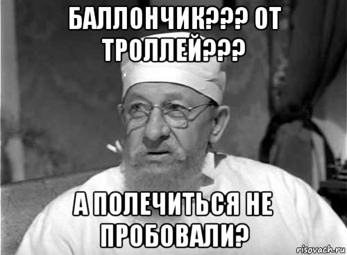 баллончик??? от троллей??? а полечиться не пробовали?, Мем Профессор Преображенский