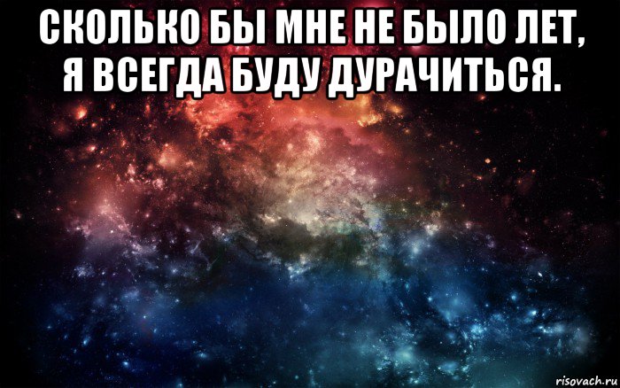 сколько бы мне не было лет, я всегда буду дурачиться. , Мем Просто космос