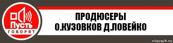 Продюсеры
О.Кузовков Д.Ловейко, Комикс   пусть говорят