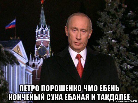  петро порошенко чмо ебень конченый сука ебаная и такдалее, Мем Путин НГ