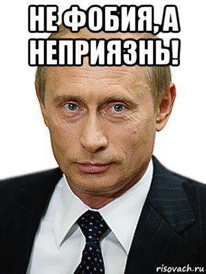 не фобия, а неприязнь! , Мем Путин