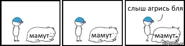 мамут мамут мамут слыш агрись бля